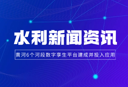 黄河6个河段数字孪生平台建成并投入应用